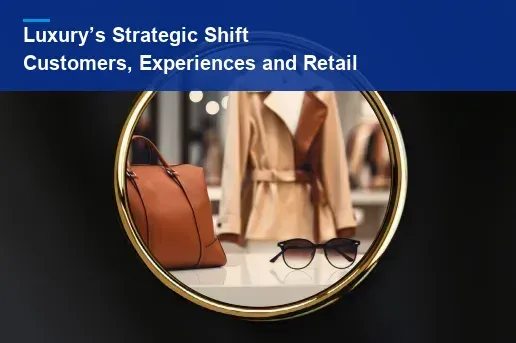 Luxury’s Strategic Shift: Customer Value, Experiences and Connected Retail
